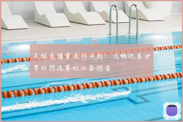 足球直播章鱼网评测：流畅观看世界杯预选赛的必备指南