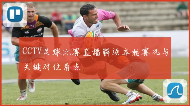 CCTV足球比赛直播解读本轮赛况与关键对位看点