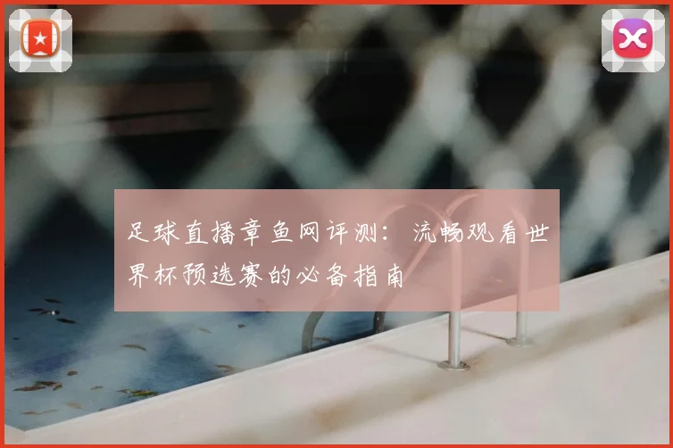 足球直播章鱼网评测：流畅观看世界杯预选赛的必备指南