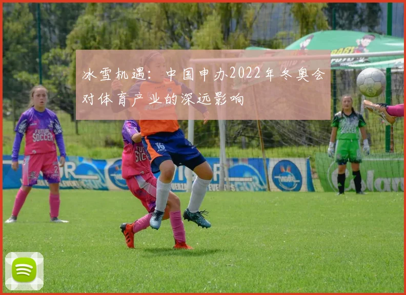 冰雪机遇：中国申办2022年冬奥会对体育产业的深远影响