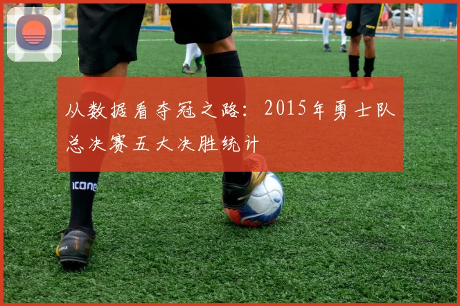 从数据看夺冠之路：2015年勇士队总决赛五大决胜统计