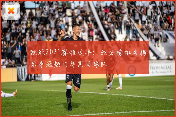欧冠2021赛程过半：积分榜排名揭示夺冠热门与黑马球队