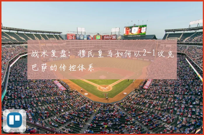 战术复盘：穆氏皇马如何以2-1攻克巴萨的传控体系