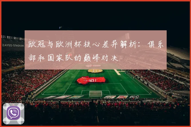 欧冠与欧洲杯核心差异解析：俱乐部和国家队的巅峰对决