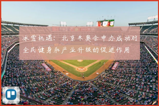 冰雪机遇：北京冬奥会申办成功对全民健身和产业升级的促进作用
